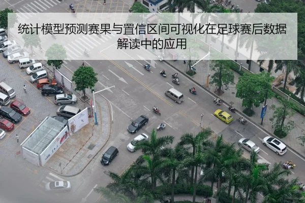统计模型预测赛果与置信区间可视化在足球赛后数据解读中的应用