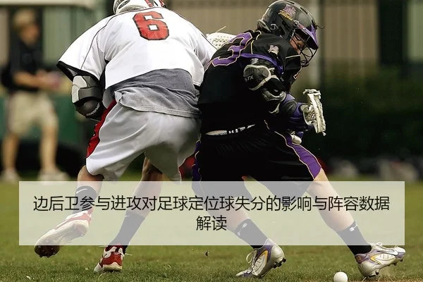 边后卫参与进攻对足球定位球失分的影响与阵容数据解读