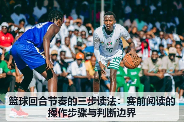 篮球回合节奏的三步读法:赛前阅读的操作步骤与判断边界